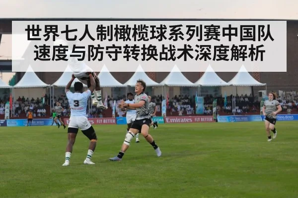世界七人制橄榄球系列赛中国队速度与防守转换战术深度解析