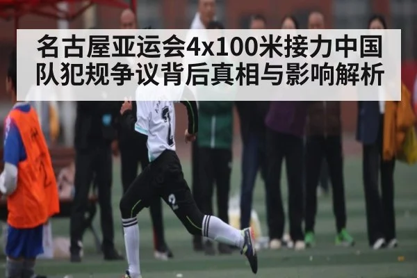 名古屋亚运会4x100米接力中国队犯规争议背后真相与影响解析