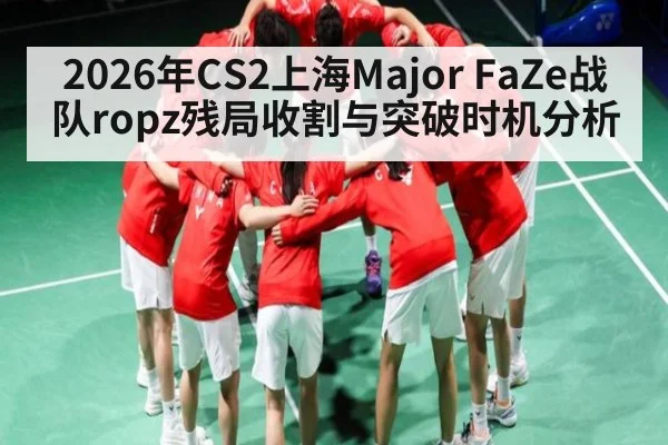 2026年CS2上海Major FaZe战队ropz残局收割与突破时机分析