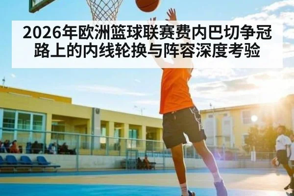 2026年欧洲篮球联赛费内巴切争冠路上的内线轮换与阵容深度考验