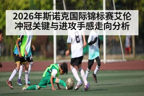 2026年斯诺克国际锦标赛艾伦冲冠关键与进攻手感走向分析